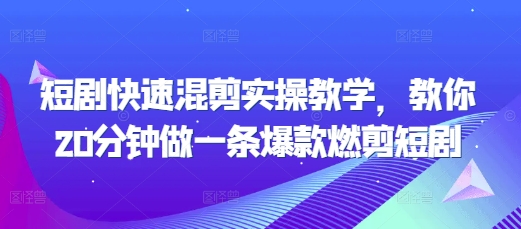短剧快速混剪实操教学，教你20分钟做一条爆款燃剪短剧网赚项目-副业赚钱-互联网创业-资源整合八方网创