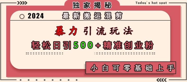 最新搬运混剪暴力引流玩法，轻松日引500+精准创业粉，小白可零基础上手网赚项目-副业赚钱-互联网创业-资源整合八方网创