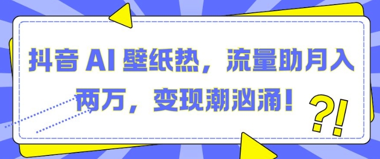 抖音 AI 壁纸热，流量助月入两W，变现潮汹涌网赚项目-副业赚钱-互联网创业-资源整合八方网创