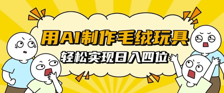 用AI制作毛绒玩具，轻松实现日入四位数网赚项目-副业赚钱-互联网创业-资源整合八方网创