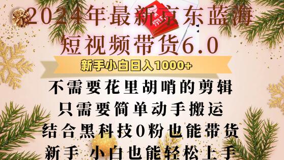 最新京东蓝海短视频带货6.0.不需要花里胡哨的剪辑只需要简单动手搬运结合黑科技0粉也能带货网赚项目-副业赚钱-互联网创业-资源整合八方网创