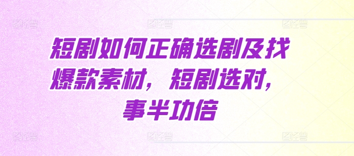 短剧如何正确选剧及找爆款素材，短剧选对，事半功倍网赚项目-副业赚钱-互联网创业-资源整合八方网创