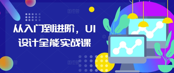 从入门到进阶，UI设计全能实战课网赚项目-副业赚钱-互联网创业-资源整合八方网创