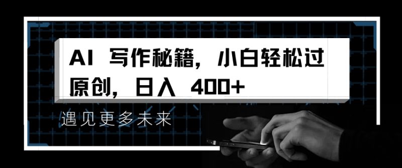 AI写作秘籍,小白轻松过原创,日入 4张网赚项目-副业赚钱-互联网创业-资源整合八方网创