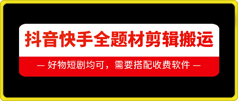 抖音快手全题材剪辑搬运技术，适合好物、短剧等网赚项目-副业赚钱-互联网创业-资源整合八方网创