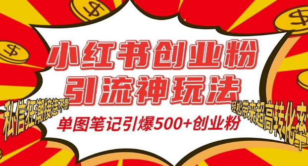 小红书创业粉引流神玩法，单图笔记引爆500+精准创业粉丝，私信狂潮接连不断网赚项目-副业赚钱-互联网创业-资源整合八方网创