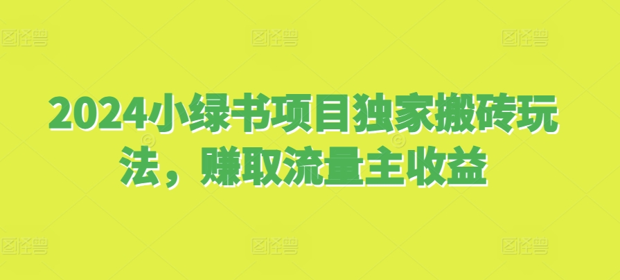 2024小绿书项目独家搬砖玩法，赚取流量主收益网赚项目-副业赚钱-互联网创业-资源整合八方网创