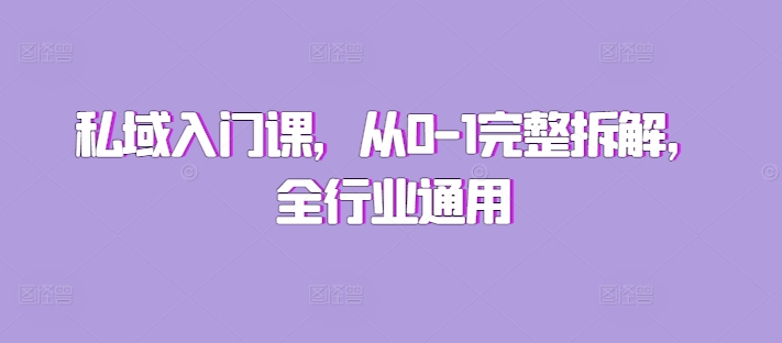 私域入门课，从0-1完整拆解，全行业通用网赚项目-副业赚钱-互联网创业-资源整合八方网创