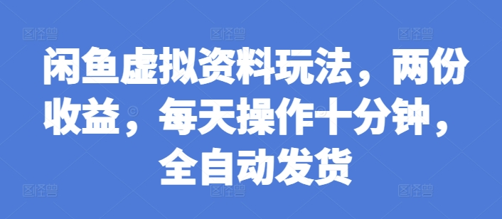 闲鱼虚拟资料玩法，两份收益，每天操作十分钟，全自动发货网赚项目-副业赚钱-互联网创业-资源整合八方网创