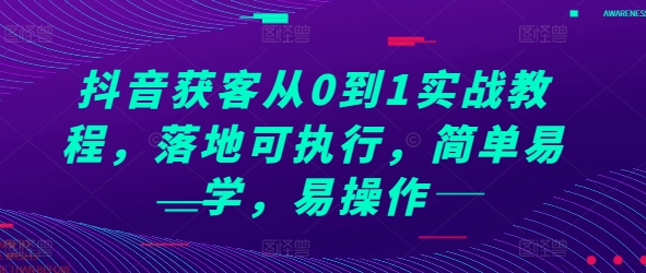 抖音获客从0到1实战教程，落地可执行，简单易学，易操作网赚项目-副业赚钱-互联网创业-资源整合八方网创