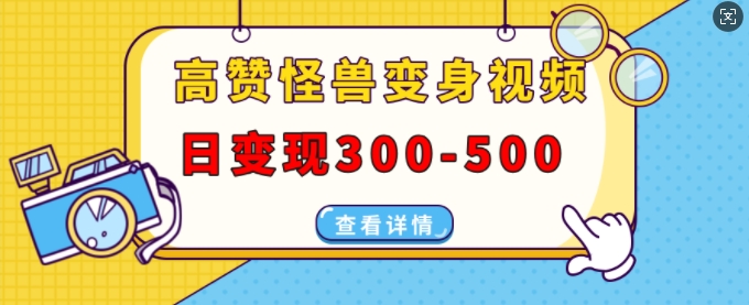 高赞怪兽变身视频制作，日变现300-500，多平台发布(抖音、视频号、小红书)网赚项目-副业赚钱-互联网创业-资源整合八方网创