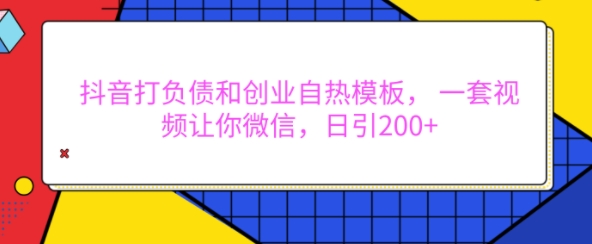 抖音打负债和创业自热模板， 一套视频让你微信，日引200+网赚项目-副业赚钱-互联网创业-资源整合八方网创