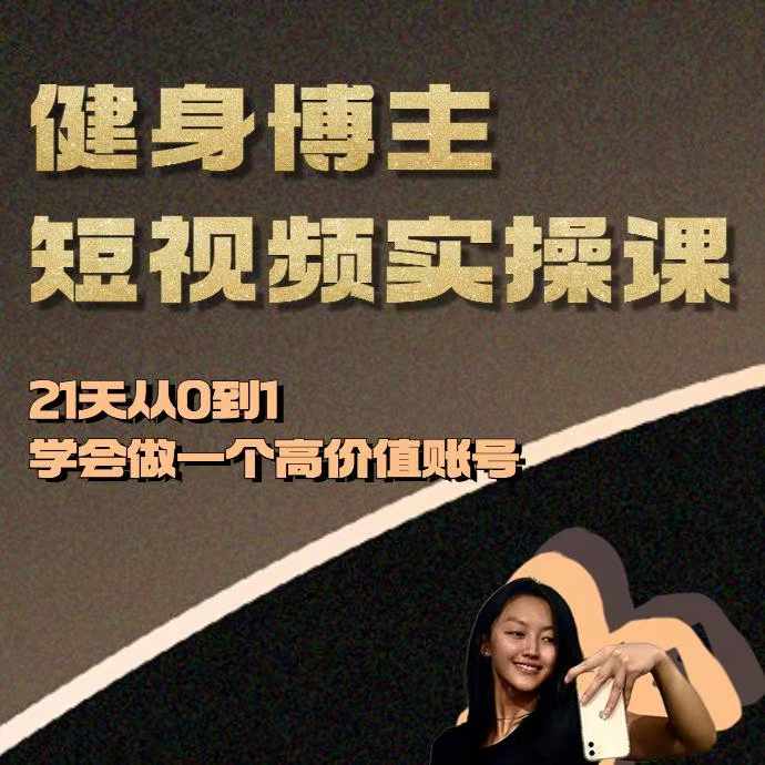 健身博主短视频实操课——21天从0到1学会做一个高价值账号网赚项目-副业赚钱-互联网创业-资源整合八方网创