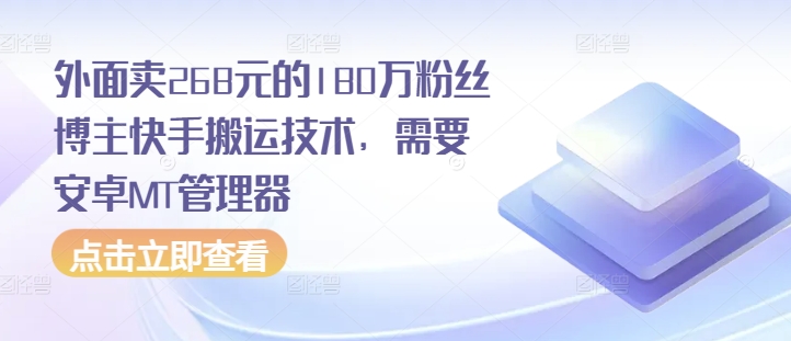 外面卖268元的180万粉丝博主快手搬运技术，需要安卓MT管理器网赚项目-副业赚钱-互联网创业-资源整合八方网创
