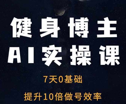 健身博主AI实操课——7天从0到1提升10倍做号效率网赚项目-副业赚钱-互联网创业-资源整合八方网创