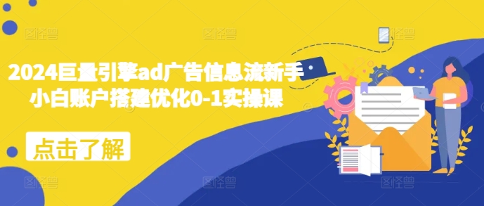 2024巨量引擎ad广告信息流新手小白账户搭建优化0-1实操课网赚项目-副业赚钱-互联网创业-资源整合八方网创
