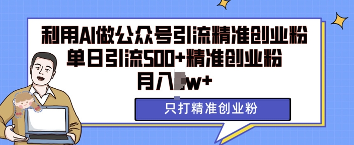 利用AI矩阵做公众号引流精准创业粉，单日引流500+精准创业粉，月入过w网赚项目-副业赚钱-互联网创业-资源整合八方网创