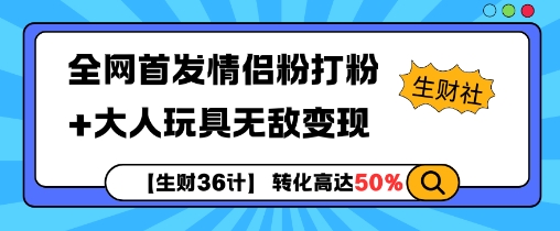 【生财36计】全网首发情侣粉打粉+大人玩具无敌变现网赚项目-副业赚钱-互联网创业-资源整合八方网创