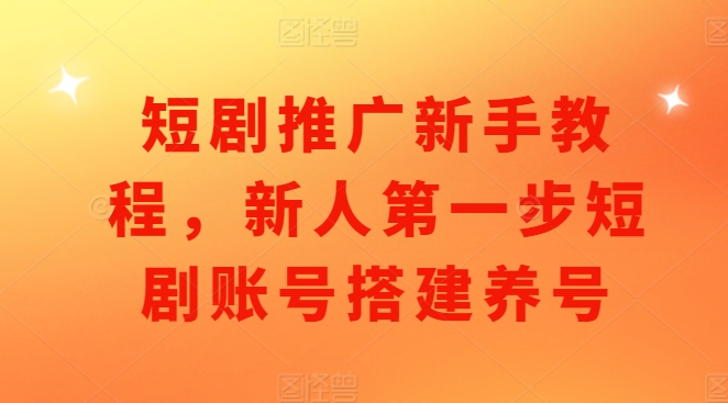 短剧推广新手教程，新人第一步短剧账号搭建养号网赚项目-副业赚钱-互联网创业-资源整合八方网创