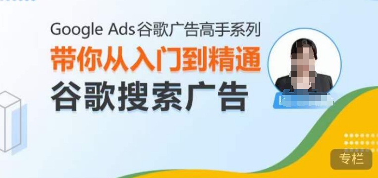 Google Ads谷歌广告高手 – 搜索广告，带你从入门到精通谷歌搜索广告网赚项目-副业赚钱-互联网创业-资源整合八方网创