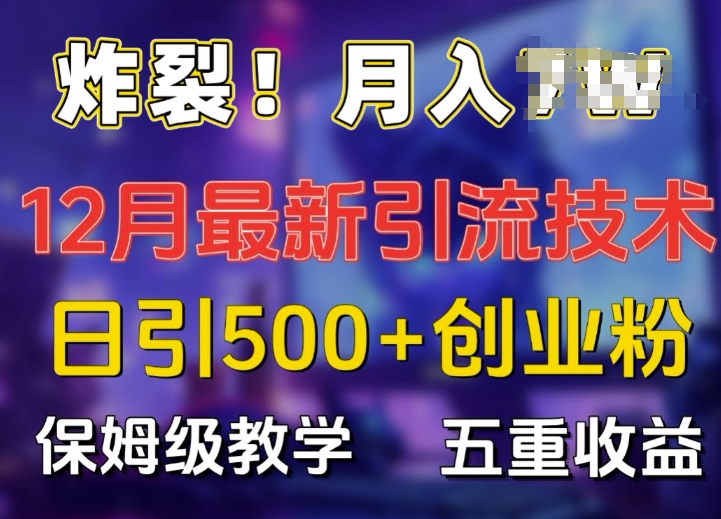 炸裂!揭秘12月最新日引流500+精准创业粉，多重收益保姆级教学网赚项目-副业赚钱-互联网创业-资源整合八方网创