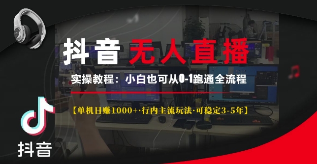 抖音无人直播实操教程【单机日入1k+行内主流玩法可稳定3-5年】小白也可从0-1跑通全流程网赚项目-副业赚钱-互联网创业-资源整合八方网创