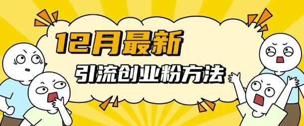 12月最新引流创业粉方法，方法非常简单，适用于多平台网赚项目-副业赚钱-互联网创业-资源整合八方网创