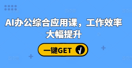 AI办公综合应用课，工作效率大幅提升网赚项目-副业赚钱-互联网创业-资源整合八方网创