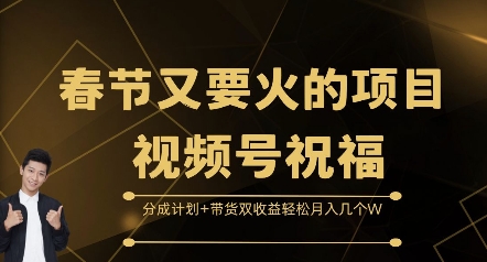 春节又要火的项目视频号祝福，分成计划+带货双收益，轻松月入几个W网赚项目-副业赚钱-互联网创业-资源整合八方网创