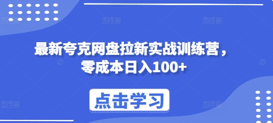 最新夸克网盘拉新实战训练营，零成本日入100+网赚项目-副业赚钱-互联网创业-资源整合八方网创