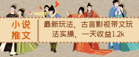 小说推文最新玩法，古言影视带文玩法实操，一天收益1.2k网赚项目-副业赚钱-互联网创业-资源整合八方网创