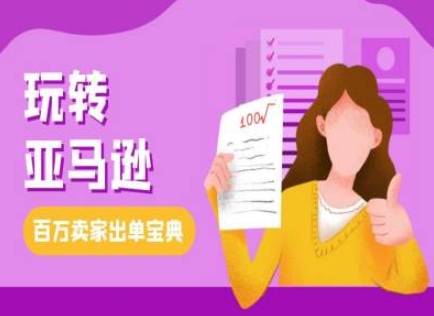 教你玩转亚马逊，跨境电商亚马逊教程，百万卖家出单宝典网赚项目-副业赚钱-互联网创业-资源整合八方网创