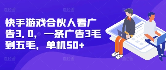 快手游戏合伙人看广告3.0，一条广告3毛到五毛，单机50+网赚项目-副业赚钱-互联网创业-资源整合八方网创