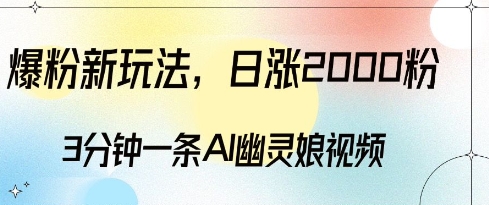 爆粉新玩法，3分钟一条AI幽灵娘视频，日涨2000粉丝，多种变现方式网赚项目-副业赚钱-互联网创业-资源整合八方网创