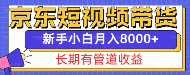 京东短视频带货新玩法，长期管道收益，新手也能月入8000+网赚项目-副业赚钱-互联网创业-资源整合八方网创