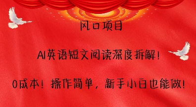 风口项目，AI英语短文阅读深度拆解，0成本，操作简单，新手小白也能做网赚项目-副业赚钱-互联网创业-资源整合八方网创