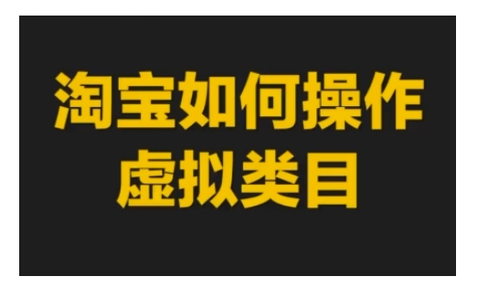 淘宝如何操作虚拟类目，淘宝虚拟类目玩法实操教程网赚项目-副业赚钱-互联网创业-资源整合八方网创