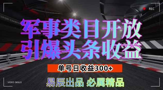 军事类目开放引爆头条收益，单号日入3张，新手也能轻松实现收益暴涨网赚项目-副业赚钱-互联网创业-资源整合八方网创