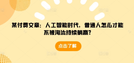 某付费文章：人工智能时代，普通人怎么才能不被淘汰持续躺赢?网赚项目-副业赚钱-互联网创业-资源整合八方网创
