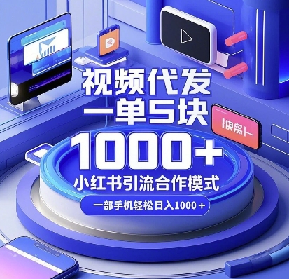 视频代发，一单5块，小红书引流合作模式，一部手机轻松日入多张网赚项目-副业赚钱-互联网创业-资源整合八方网创