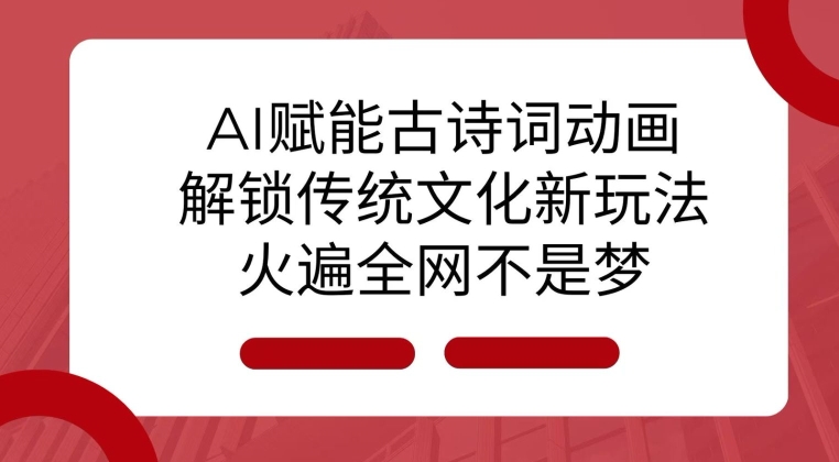 AI 赋能古诗词动画：解锁传统文化新玩法，火遍全网不是梦!网赚项目-副业赚钱-互联网创业-资源整合八方网创