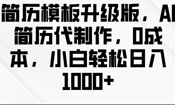 简历模板升级版，AI简历代制作，0成本，小白轻松日入多张网赚项目-副业赚钱-互联网创业-资源整合八方网创