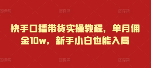 快手口播带货实操教程，单月佣金10w，新手小白也能入局网赚项目-副业赚钱-互联网创业-资源整合八方网创