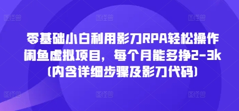 零基础小白利用影刀RPA轻松操作闲鱼虚拟项目，每个月能多挣2-3k(内含详细步骤及影刀代码)网赚项目-副业赚钱-互联网创业-资源整合八方网创