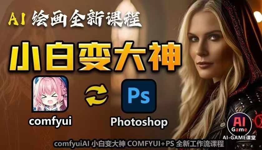 AI绘画全新课程，AI小白变大神COMFYUI+PS全新工作流课程，学会能创作无限可能网赚项目-副业赚钱-互联网创业-资源整合八方网创