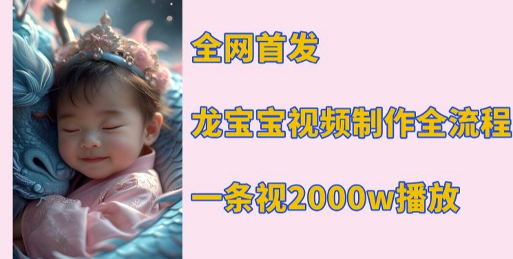 全网首发，龙宝宝视频制作教程，一条视频2000w播放网赚项目-副业赚钱-互联网创业-资源整合八方网创