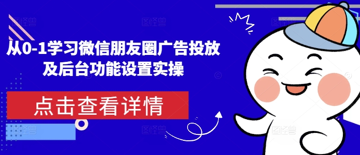 从0-1学习微信朋友圈广告投放及后台功能设置实操网赚项目-副业赚钱-互联网创业-资源整合八方网创