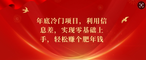 年底冷门项目，利用信息差，实现零基础上手，轻松赚个肥年钱网赚项目-副业赚钱-互联网创业-资源整合八方网创