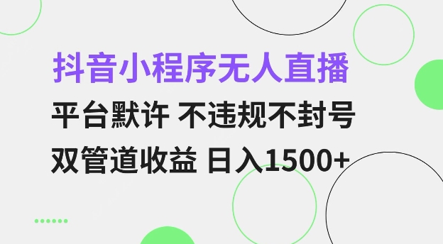 抖音小程序无人直播 平台默许 不违规不封号 双管道收益 日入多张 小白也能轻松操作【仅揭秘】网赚项目-副业赚钱-互联网创业-资源整合八方网创