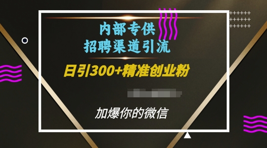 内部招聘渠道日引流300+创业粉，加爆你的微信网赚项目-副业赚钱-互联网创业-资源整合八方网创